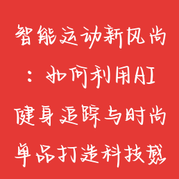 智能运动新风尚：如何利用AI健身追踪与时尚单品打造科技感健康生活