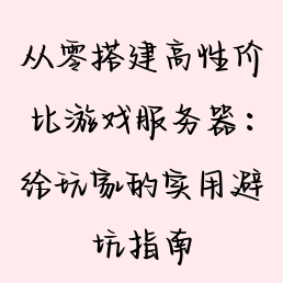 从零搭建高性价比游戏服务器：给玩家的实用避坑指南