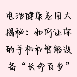 电池健康应用大揭秘：如何让你的手机和智能设备“长命百岁”？